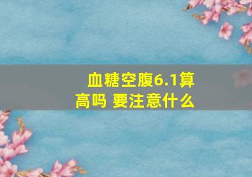 血糖空腹6.1算高吗 要注意什么